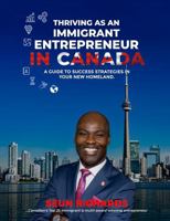 THRIVING AS AN IMMIGRANT ENTREPRENEUR IN CANADA: Strategies for Success from a Leading Canadian Immigrant Entrepreneur 1961619555 Book Cover