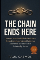 The Chain Ends Here: Uncover Your Invisible Inheritance, Break Intergenerational Patterns, and Write the Story That Is Actually Yours B0GQPPB8GK Book Cover