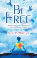 Be Free: A Holistic Guide to Freedom from Anxiety, Stress and Low Mood for Life 198228076X Book Cover