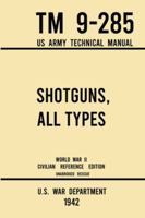 Shotguns, All Types - TM 9-285 US Army Technical Manual (1942 World War II Civilian Reference Edition): Unabridged Field Manual On Vintage and Classic ... the Wartime Era (Military Outdoors Skills) 1643891553 Book Cover