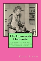 The Homemade Housewife: The Last Book You Will Ever Need on Homemaking and Frugal Living. 1546896325 Book Cover