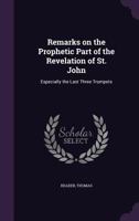 Remarks on the Prophetic Part of the Revelation of St. John: Especially the Last Three Trumpets 1341551350 Book Cover