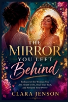 The Mirror You Left Behind: Rediscover the Woman You Are Meant to Be, Heal Your Past, and Reclaim Your Power B0H2225CJB Book Cover