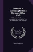 Exercises in Surveying for Field Work and Office Work, with Questions for Discussion Intended for Use in Connection with the Author's Book Plane Surveying 1018028986 Book Cover