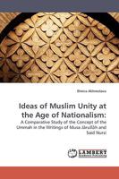 Ideas of Muslim Unity at the Age of Nationalism:: A Comparative Study of the Concept of the Ummah in the Writings of Musa Jārullāh and Said Nursi 3838304268 Book Cover