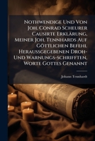 Nothwendige Und Von Joh. Conrad Scheurer Causirte Erklarung, Meiner Joh. Tennhards Auf Gottlichen Befehl Heraussgegebenen Droh- Und Warnungs-Schrifften, Worte Gottes Genannt 1273005759 Book Cover