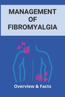 Management Of Fibromyalgia: Overview & Facts: New Fibromyalgia Treatment B091WHY4SH Book Cover