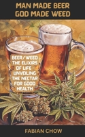 MAN MADE BEER GOD MADE WEED: BEER/WEED-THE ELIXIRS OF LIFE : UNVEILING THE NECTAR OF GOOD HEALTH 9334282665 Book Cover