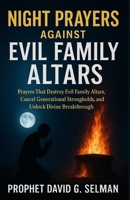 Night Prayers Against Evil Family Altars: Prayers That Destroy Evil Family Altars, Cancel Generational Strongholds, and Unlock Divine Breakthrough B0FS7RFPC4 Book Cover