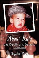 About Kyle: Life, Death and Beyond -  A True Story 1424191106 Book Cover