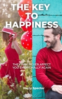 THE KEY TO HAPPINESS: They Will Never Affect You Emotionally Again - Learn to Control Your Emotions - Discover Your Life Purpose - Live Happily Forever. B08Y6545TF Book Cover