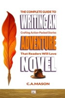 The Complete Guide To Writing An Adventure Novel: Crafting Action-Packed Stories That Readers Will Love (The Master Writer's Collection) B0F1KK3V38 Book Cover