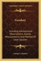 Geodesy, Including Astronomical Observations, Gravity Measurements, and Method of Least Squares 0548476810 Book Cover