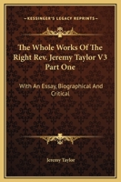 The Whole Works Of The Right Rev. Jeremy Taylor V3 Part One: With An Essay, Biographical And Critical 1162980680 Book Cover