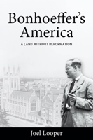 Bonhoeffer's America: A Land Without Reformation 1481314513 Book Cover