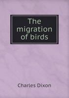 The Migration of British Birds, Including Their Post-Glacial Emigrations as Traced by the Application of a New Law of Disperal Being a Contribution to the Study of Migration, Geographical Distribution 1014798663 Book Cover