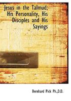 Jesus in the Talmud; His Personality, His Disciples and His Sayings 1015930158 Book Cover