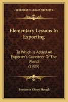 Elementary Lessons In Exporting: To Which Is Added An Exporter's Gazetteer Of The World 1164630458 Book Cover
