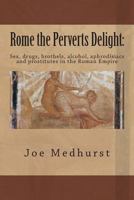 Rome the Perverts Delight: Sex, Drugs, Brothels, Alcohol, Aphrodisiacs and Prostitutes in the Roman Empire 1499734247 Book Cover