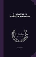 It Happened In Nashville, Tennessee: A Collection Of Historical Incidents Which Occurred In Nashville, Are Commemorated There, Or In Which Nashville People Were Actors... 1341359727 Book Cover