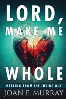 Lord Make Me Whole: Healing From The Inside Out 1963016041 Book Cover