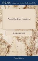 Passive obedience considered: in a sermon preached at Williamsburg, December 31st, 1775. By the Reverend David Griffith, Rector of Shelburne Parish, ... at the request of the general convention. 1275860516 Book Cover