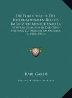 Die Fortschritte Des Internationalen Rechts Im Letzten Menschenalter: Vortrag Gehalten In Der Gehe-Stiftung Zu Dresden Am Oktober 8, 1904 (1904) 116227543X Book Cover