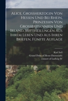 Alice, Grossherzogin von Hessen und bei Rhein, Prinzessin von Grossbritannien und Irland, Mittheilungen aus ihrem Leben und aus ihren Briefen, Fünfte Auflage 1018764062 Book Cover