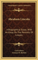 Abraham Lincoln: A Biographical Essay; With An Essay On The Portraits Of Lincoln 0548415099 Book Cover