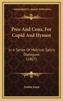 Pros and Cons, for Cupid and Hymen: In a Series of Metrical Satiric Dialogues : Exhibiting the Horro 1164906046 Book Cover