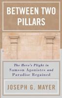 Between Two Pillars: The Hero's Plight in Samson Agonistes and Paradise Regained 0761829725 Book Cover