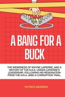 A Bang for a buck: The Weirdness of Wayne LaPierre, and a history of the N.R.A. under LaPierre's leadership, following his resignation from the N.R.A amid Corruption trial B0CRTTR4YM Book Cover