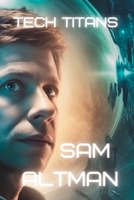 Tech Titans: Sam Altman - The Rise of a Tech Visionary and AI Pioneer B0C2RRNXST Book Cover