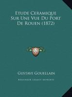 Etude Ceramique Sur Une Vue Du Port De Rouen (1872) 1147309485 Book Cover