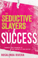 The Seductive Slayers of Success: Harness Your Strengths to Take Control of Your Destiny 1641233214 Book Cover