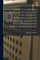 Effect of Varying Levels of Net Incomes for Different Enterprises on the Resource Organization of a Certified Seed Wheat Farm in Kansas 101414308X Book Cover