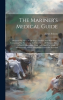 The Mariner's Medical Guide: Designed For The Use Of Ships, Families, And Plantations, Containing The Symptoms And Treatment Of Diseases, Also, A L 102016610X Book Cover