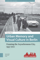 Urban Memory and Visual Culture in Berlin: Framing the Asynchronous City, 1957-2012 9089648534 Book Cover