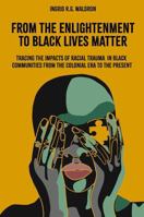 From the Enlightenment to Black Lives Matter : Tracing the Impacts of Racial Trauma in Black Communities from the Colonial Era to the Present 1803824441 Book Cover