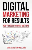 Digital Marketing for Results: How to Focus on What Matters 057860633X Book Cover