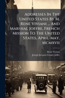Addresses in the United States by M. René Viviani and Marshal Joffre, French mission to the United States, April-May, MCMXVII 1179037073 Book Cover