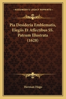 Pia Desideria Emblematis, Elegiis Et Affectibus SS. Patrum Illustrata (1628) 1104890682 Book Cover