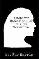 A Mother's Obsession: Her Child's Tormentor B0BV4DRT8N Book Cover