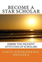 Become a Star Scholar: Imbibe the diligent attitudes of scholars 1537328530 Book Cover