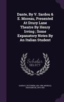Dante, By V. Sardou & E. Moreau, Presented At Drury Lane Theatre By Henry Irving ; Some Expanatory Notes By An Italian Student 1246018446 Book Cover