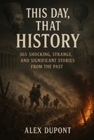This Day, That History: 365 Shocking, Strange, and Significant Stories from the Past B0F7RJ9VP7 Book Cover
