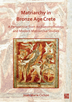Matriarchy in Bronze Age Crete: A Perspective from Archaeomythology and Modern Matriarchal Studies 1803270446 Book Cover