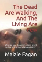 The Dead Are Walking, And The Living Are Few: What do you do when humans aren't the top of the food chain anymore? 1670104532 Book Cover