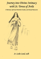 Journey into Divine Intimacy with St. Teresa of Avila: A Retreat, Spiritual Direction Guide, and Study Resource 0578536714 Book Cover