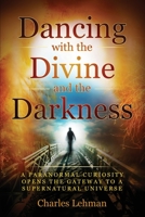 Dancing with the Divine and the Darkness: A Paranormal Curiosity Opens the Gateway to a Supernatural Universe B0B28FSXV4 Book Cover